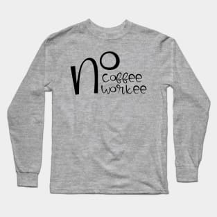 no coffee no workee Long Sleeve T-Shirt